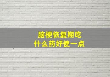 脑梗恢复期吃什么药好使一点