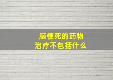 脑梗死的药物治疗不包括什么