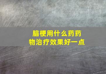 脑梗用什么药药物治疗效果好一点