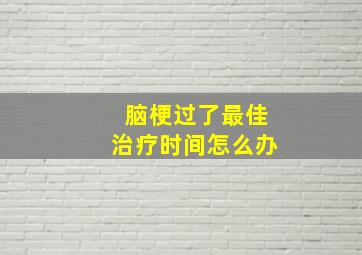 脑梗过了最佳治疗时间怎么办