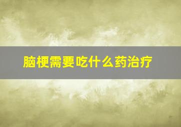 脑梗需要吃什么药治疗