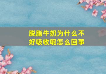 脱脂牛奶为什么不好吸收呢怎么回事