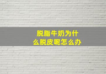 脱脂牛奶为什么脱皮呢怎么办