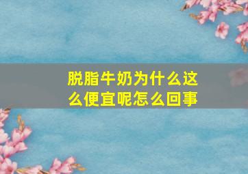 脱脂牛奶为什么这么便宜呢怎么回事