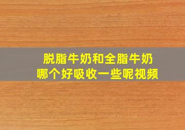 脱脂牛奶和全脂牛奶哪个好吸收一些呢视频