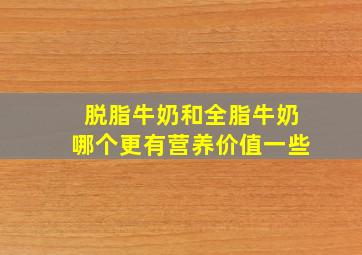 脱脂牛奶和全脂牛奶哪个更有营养价值一些