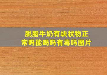 脱脂牛奶有块状物正常吗能喝吗有毒吗图片