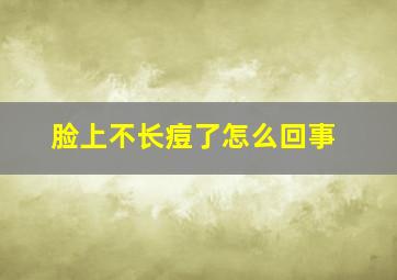 脸上不长痘了怎么回事