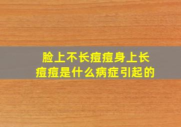 脸上不长痘痘身上长痘痘是什么病症引起的