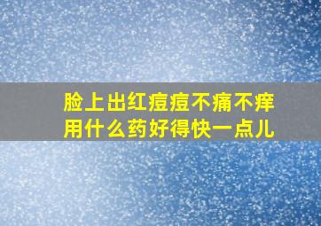 脸上出红痘痘不痛不痒用什么药好得快一点儿