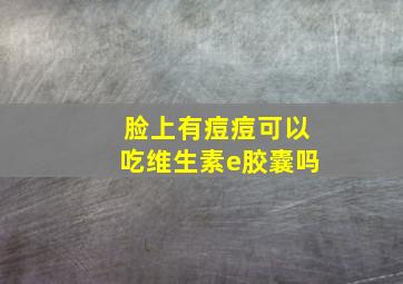 脸上有痘痘可以吃维生素e胶囊吗