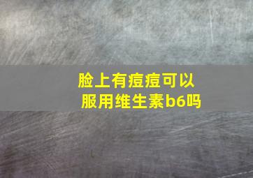 脸上有痘痘可以服用维生素b6吗