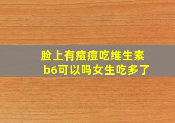 脸上有痘痘吃维生素b6可以吗女生吃多了