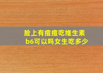 脸上有痘痘吃维生素b6可以吗女生吃多少