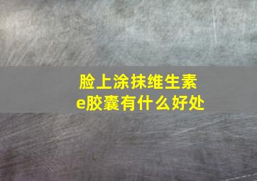 脸上涂抹维生素e胶囊有什么好处