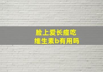 脸上爱长痘吃维生素b有用吗