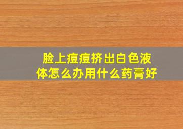 脸上痘痘挤出白色液体怎么办用什么药膏好