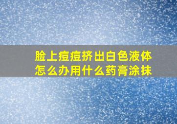 脸上痘痘挤出白色液体怎么办用什么药膏涂抹