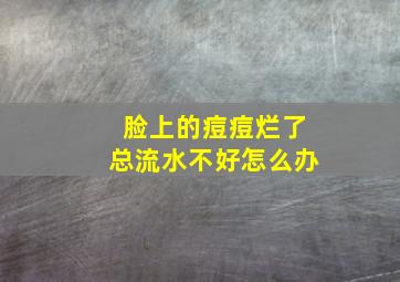 脸上的痘痘烂了总流水不好怎么办