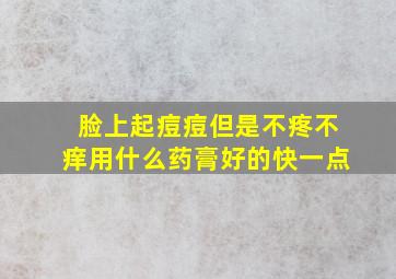 脸上起痘痘但是不疼不痒用什么药膏好的快一点