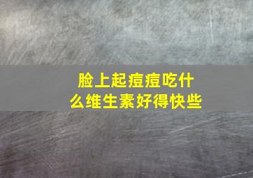 脸上起痘痘吃什么维生素好得快些