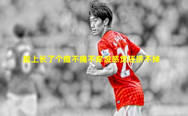 脸上长了个痘不痛不痒没感觉还挤不掉