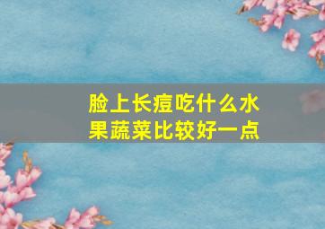 脸上长痘吃什么水果蔬菜比较好一点