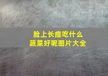 脸上长痘吃什么蔬菜好呢图片大全