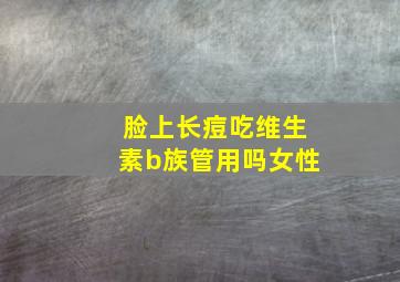 脸上长痘吃维生素b族管用吗女性