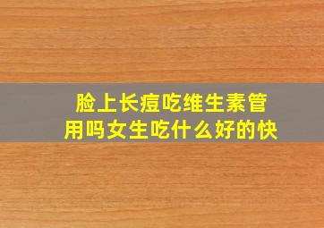 脸上长痘吃维生素管用吗女生吃什么好的快