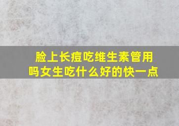 脸上长痘吃维生素管用吗女生吃什么好的快一点