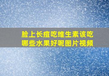 脸上长痘吃维生素该吃哪些水果好呢图片视频