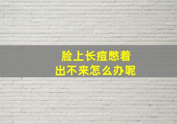 脸上长痘憋着出不来怎么办呢