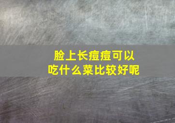 脸上长痘痘可以吃什么菜比较好呢