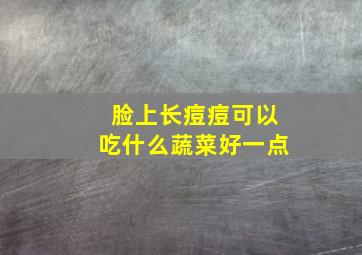 脸上长痘痘可以吃什么蔬菜好一点