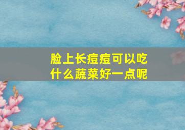 脸上长痘痘可以吃什么蔬菜好一点呢