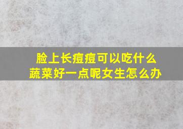 脸上长痘痘可以吃什么蔬菜好一点呢女生怎么办