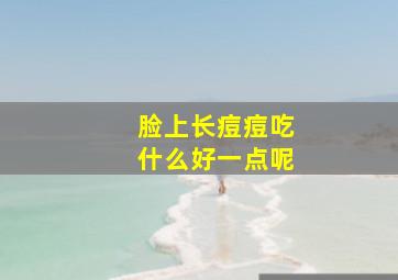 脸上长痘痘吃什么好一点呢