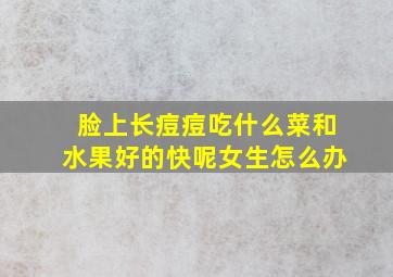 脸上长痘痘吃什么菜和水果好的快呢女生怎么办