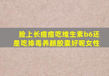 脸上长痘痘吃维生素b6还是吃排毒养颜胶囊好呢女性