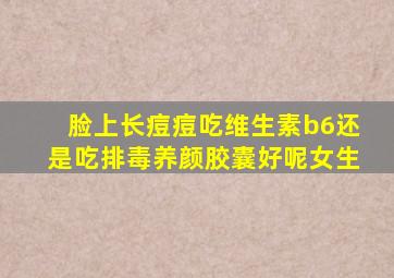 脸上长痘痘吃维生素b6还是吃排毒养颜胶囊好呢女生