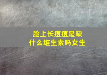 脸上长痘痘是缺什么维生素吗女生