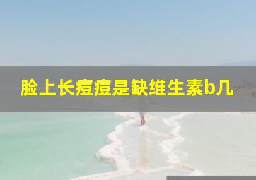 脸上长痘痘是缺维生素b几