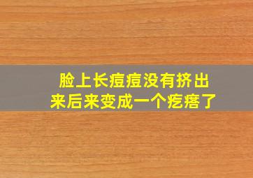 脸上长痘痘没有挤出来后来变成一个疙瘩了