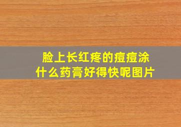 脸上长红疼的痘痘涂什么药膏好得快呢图片