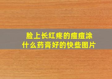 脸上长红疼的痘痘涂什么药膏好的快些图片