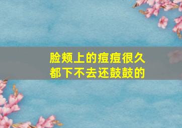 脸颊上的痘痘很久都下不去还鼓鼓的