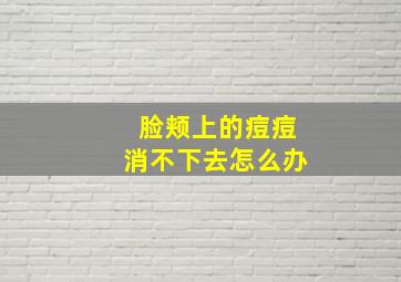 脸颊上的痘痘消不下去怎么办