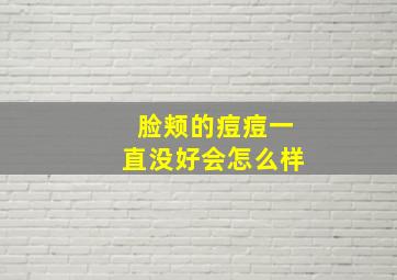 脸颊的痘痘一直没好会怎么样