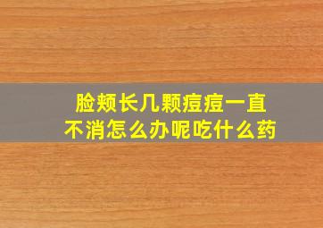 脸颊长几颗痘痘一直不消怎么办呢吃什么药